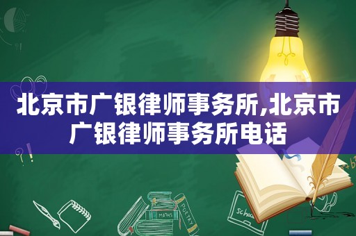 北京市廣銀律師事務所,北京市廣銀律師事務所電話