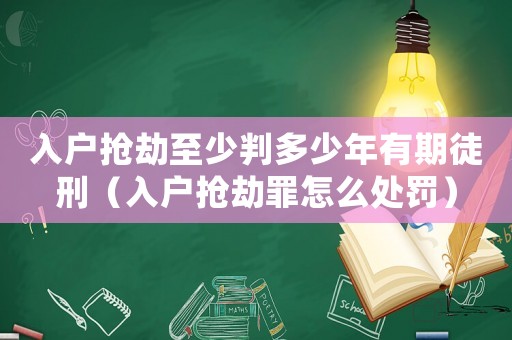 入戶搶劫至少判多少年有期徒刑（入戶搶劫罪怎么處罰）