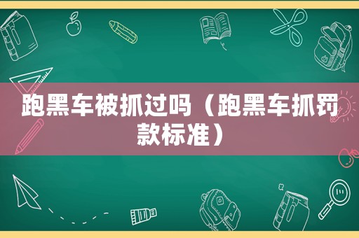 跑黑車被抓過嗎（跑黑車抓罰款標準）