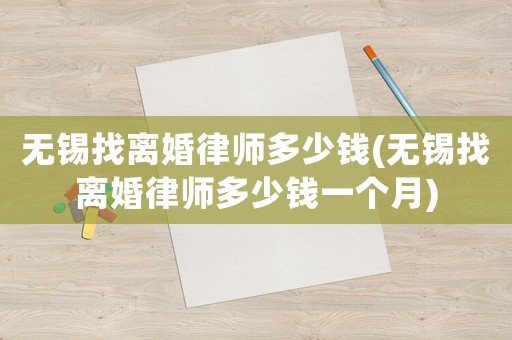 無錫找離婚律師多少錢(無錫找離婚律師多少錢一個月)