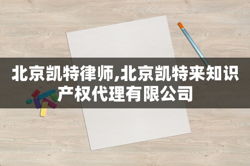 北京凱特律師,北京凱特來知識產權代理有限公司