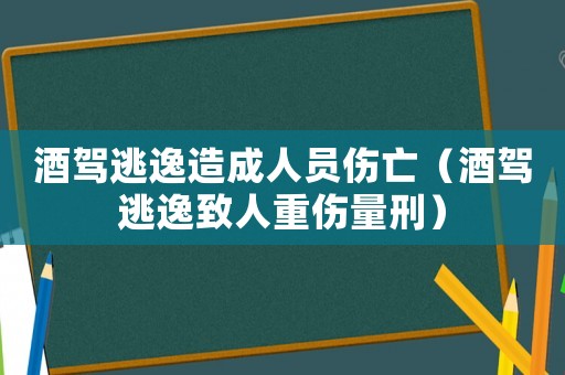 酒駕逃逸造成人員傷亡（酒駕逃逸致人重傷量刑）