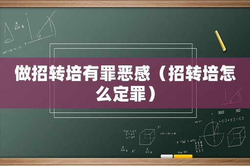 做招轉培有罪惡感（招轉培怎么定罪）