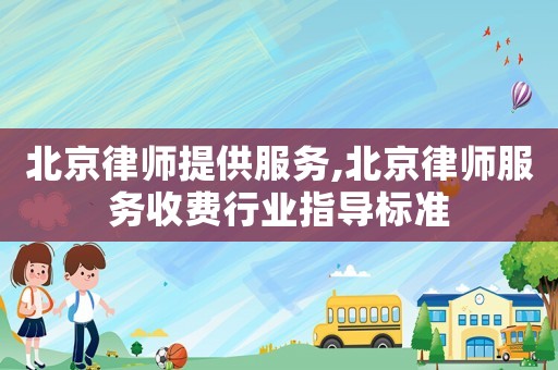 北京律師提供服務,北京律師服務收費行業指導標準