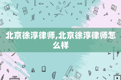 北京徐淳律師,北京徐淳律師怎么樣