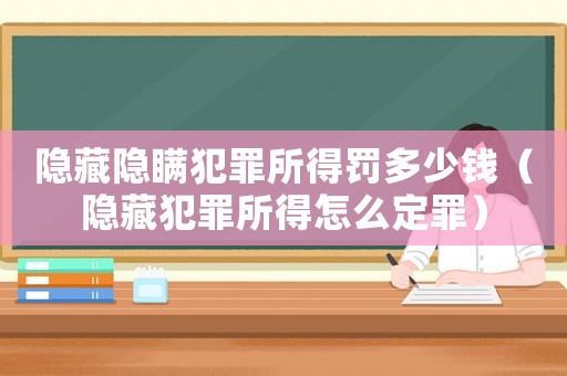 隱藏隱瞞犯罪所得罰多少錢（隱藏犯罪所得怎么定罪）