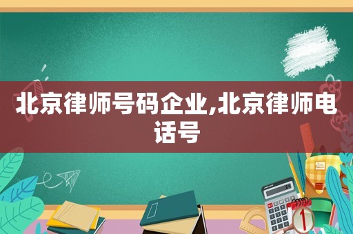 北京律師號碼企業,北京律師電話號