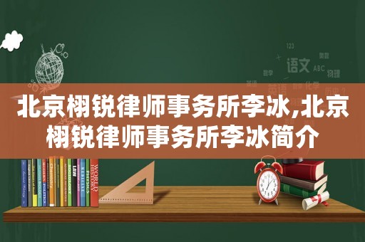 北京栩銳律師事務(wù)所李冰,北京栩銳律師事務(wù)所李冰簡介