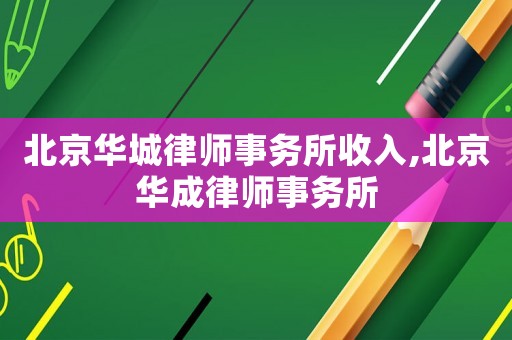 北京華城律師事務(wù)所收入,北京華成律師事務(wù)所