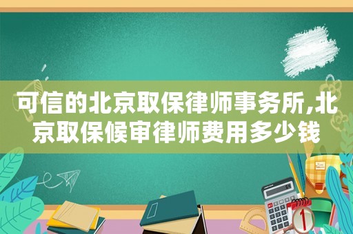 可信的北京取保律師事務(wù)所,北京取保候?qū)徛蓭熧M(fèi)用多少錢