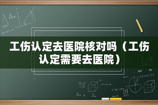 工傷認定去醫院核對嗎（工傷認定需要去醫院）