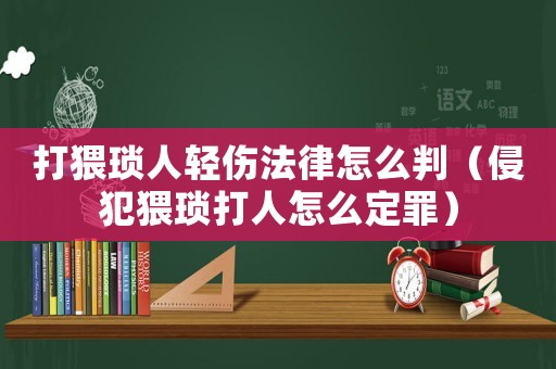 打猥瑣人輕傷法律怎么判（侵犯猥瑣打人怎么定罪）