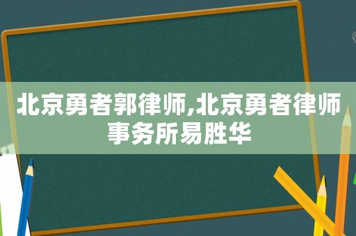 北京勇者郭律師,北京勇者律師事務所易勝華
