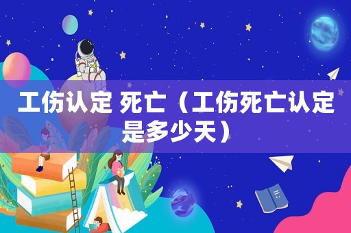 工傷認(rèn)定 死亡（工傷死亡認(rèn)定是多少天）