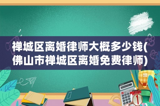 禪城區離婚律師大概多少錢(佛山市禪城區離婚免費律師)