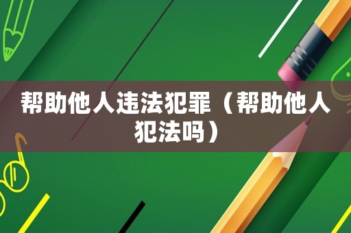 幫助他人違法犯罪（幫助他人犯法嗎）