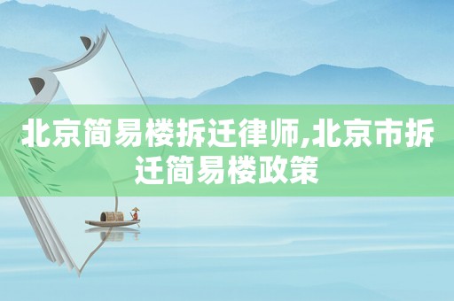 北京簡(jiǎn)易樓拆遷律師,北京市拆遷簡(jiǎn)易樓政策