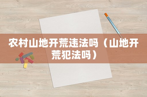農(nóng)村山地開荒違法嗎（山地開荒犯法嗎）