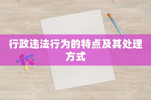 行政違法行為的特點(diǎn)及其處理方式