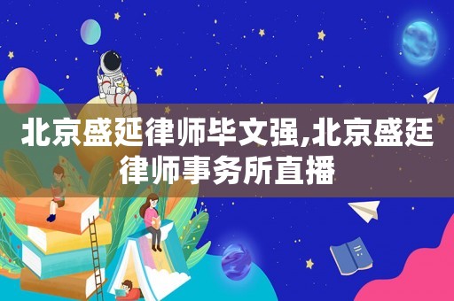 北京盛延律師畢文強(qiáng),北京盛廷律師事務(wù)所直播