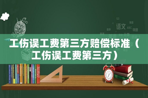 工傷誤工費第三方賠償標準（工傷誤工費第三方）