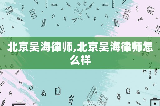 北京吳海律師,北京吳海律師怎么樣