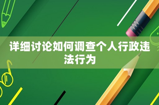 詳細討論如何調查個人行政違法行為