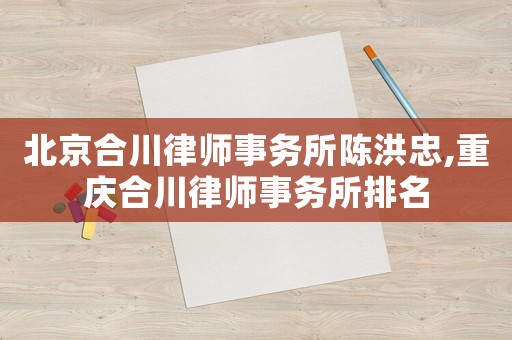 北京合川律師事務所陳洪忠,重慶合川律師事務所排名