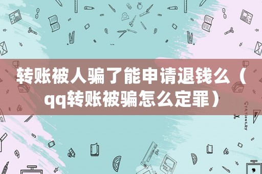 轉賬被人騙了能申請退錢么（qq轉賬被騙怎么定罪）