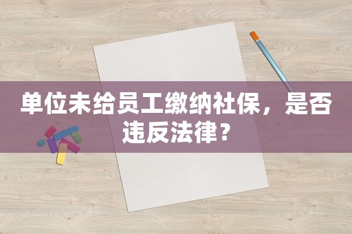 單位未給員工繳納社保，是否違反法律？