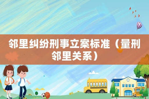 鄰里糾紛刑事立案標(biāo)準(zhǔn)（量刑鄰里關(guān)系）