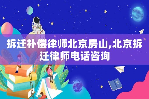 拆遷補償律師北京房山,北京拆遷律師電話咨詢