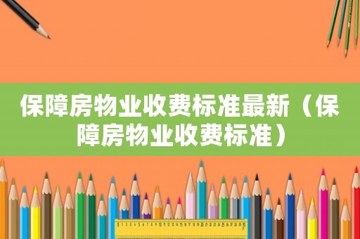保障房物業(yè)收費(fèi)標(biāo)準(zhǔn)最新（保障房物業(yè)收費(fèi)標(biāo)準(zhǔn)）
