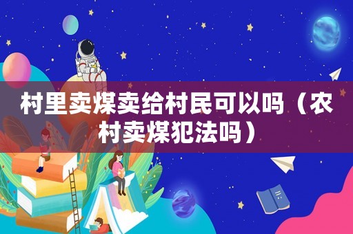 村里賣煤賣給村民可以嗎（農村賣煤犯法嗎）