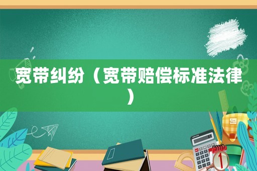 寬帶糾紛（寬帶賠償標準法律）
