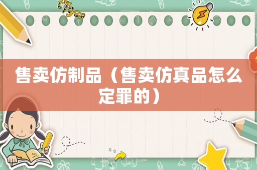 售賣仿制品（售賣仿真品怎么定罪的）