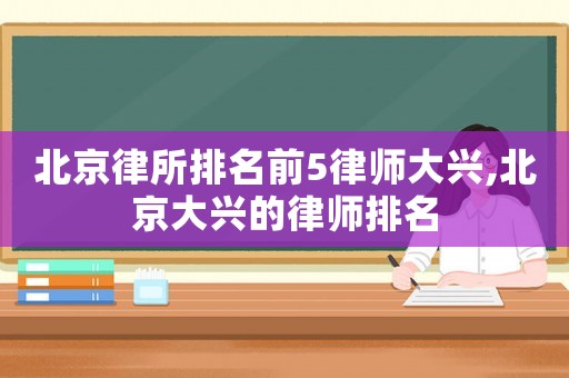 北京律所排名前5律師大興,北京大興的律師排名