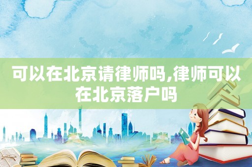 可以在北京請律師嗎,律師可以在北京落戶嗎