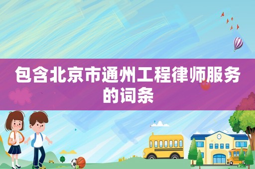 包含北京市通州工程律師服務的詞條