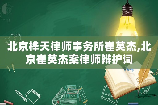 北京樺天律師事務(wù)所崔英杰,北京崔英杰案律師辯護詞