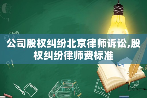 公司股權糾紛北京律師訴訟,股權糾紛律師費標準