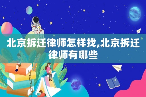 北京拆遷律師怎樣找,北京拆遷律師有哪些