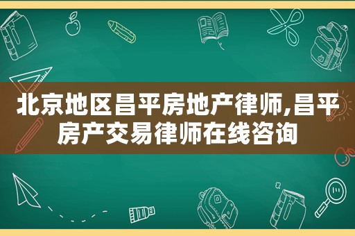 北京地區昌平房地產律師,昌平房產交易律師在線咨詢
