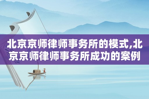 北京京師律師事務所的模式,北京京師律師事務所成功的案例