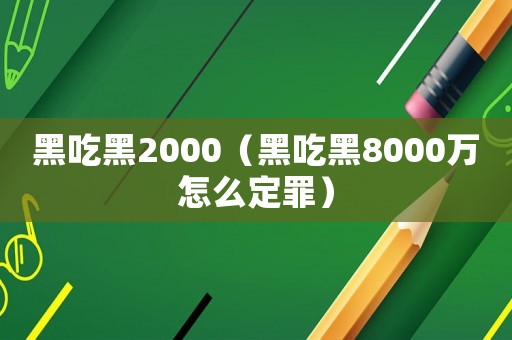 黑吃黑2000（黑吃黑8000萬怎么定罪）