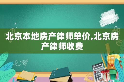 北京本地房產(chǎn)律師單價(jià),北京房產(chǎn)律師收費(fèi)