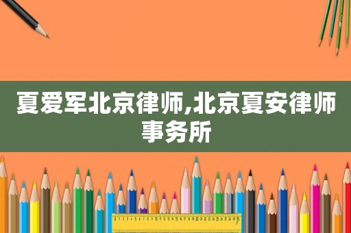 夏愛軍北京律師,北京夏安律師事務(wù)所