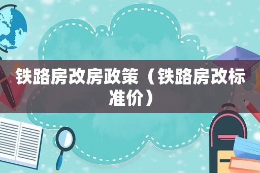 鐵路房改房政策（鐵路房改標(biāo)準(zhǔn)價(jià)）