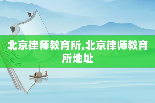 北京律師教育所,北京律師教育所地址