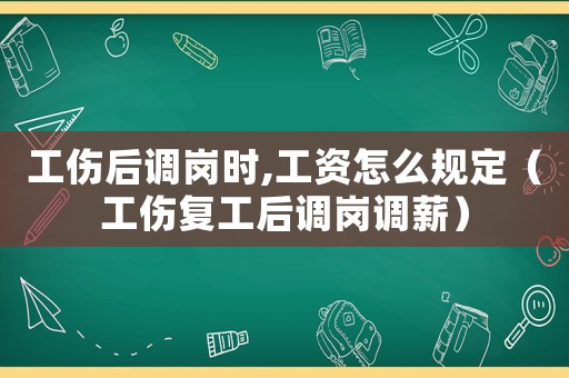 工傷后調崗時,工資怎么規定（工傷復工后調崗調薪）